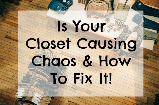 Is Your Closet Causing Chaos &amp; How To Fix It